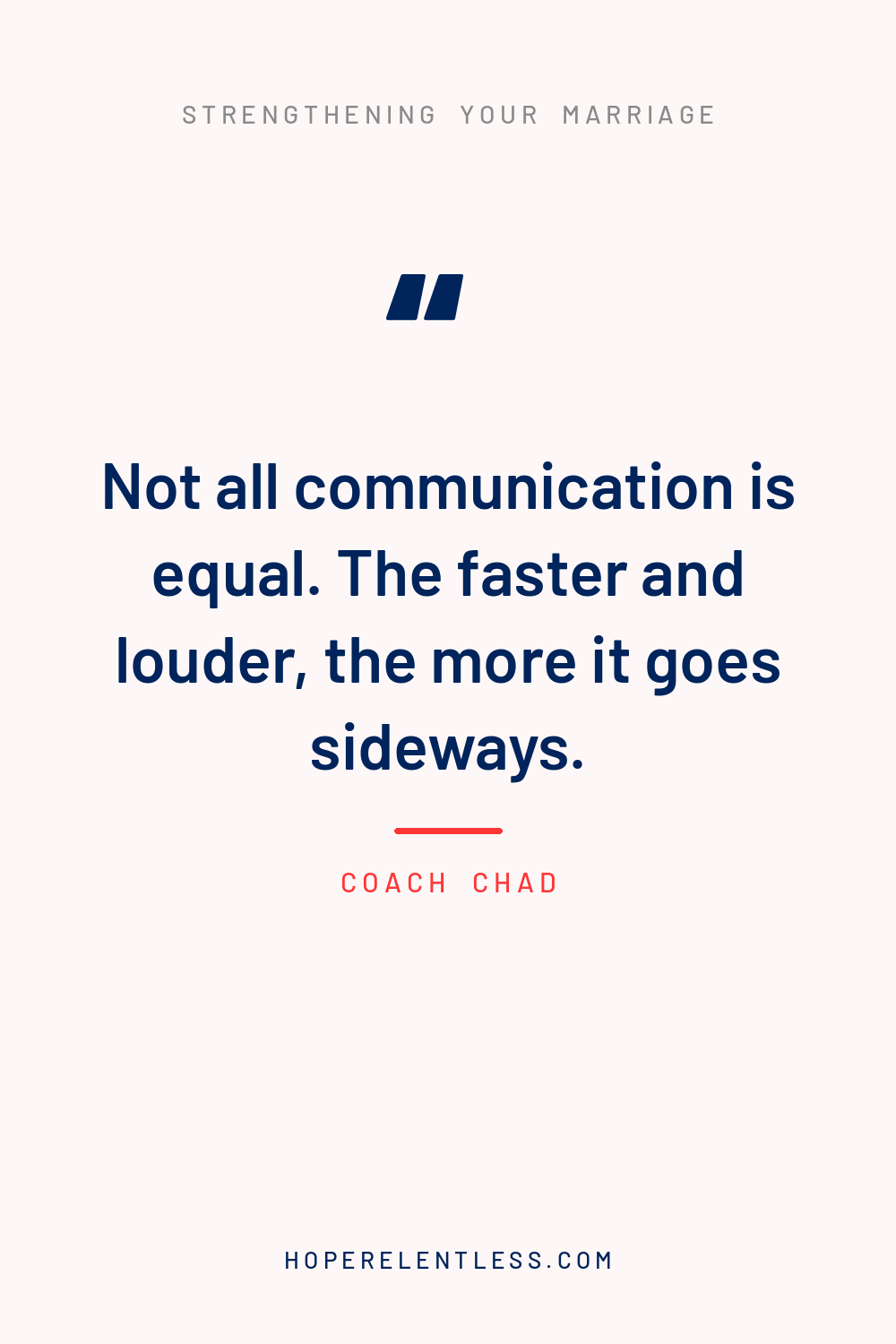 Quote graphic that reads, not all communication is equal, the faster and louder the more it goes sideways, from Hope Relentless