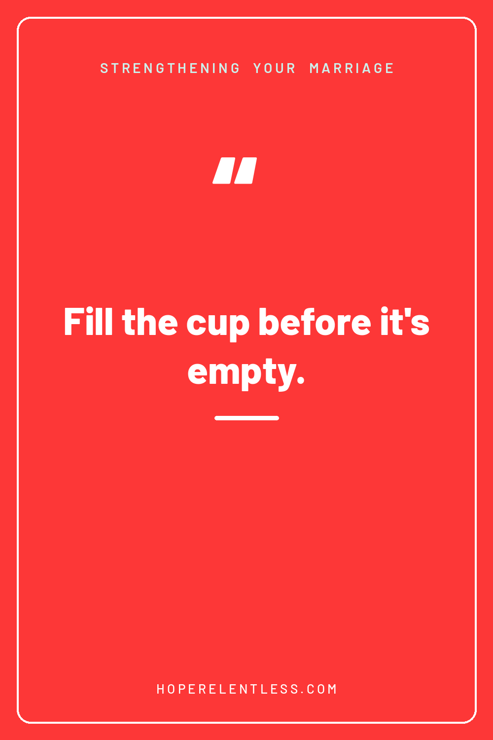 Red quote graphic that reads, fill the cup before it's empty, from Hope Relentless