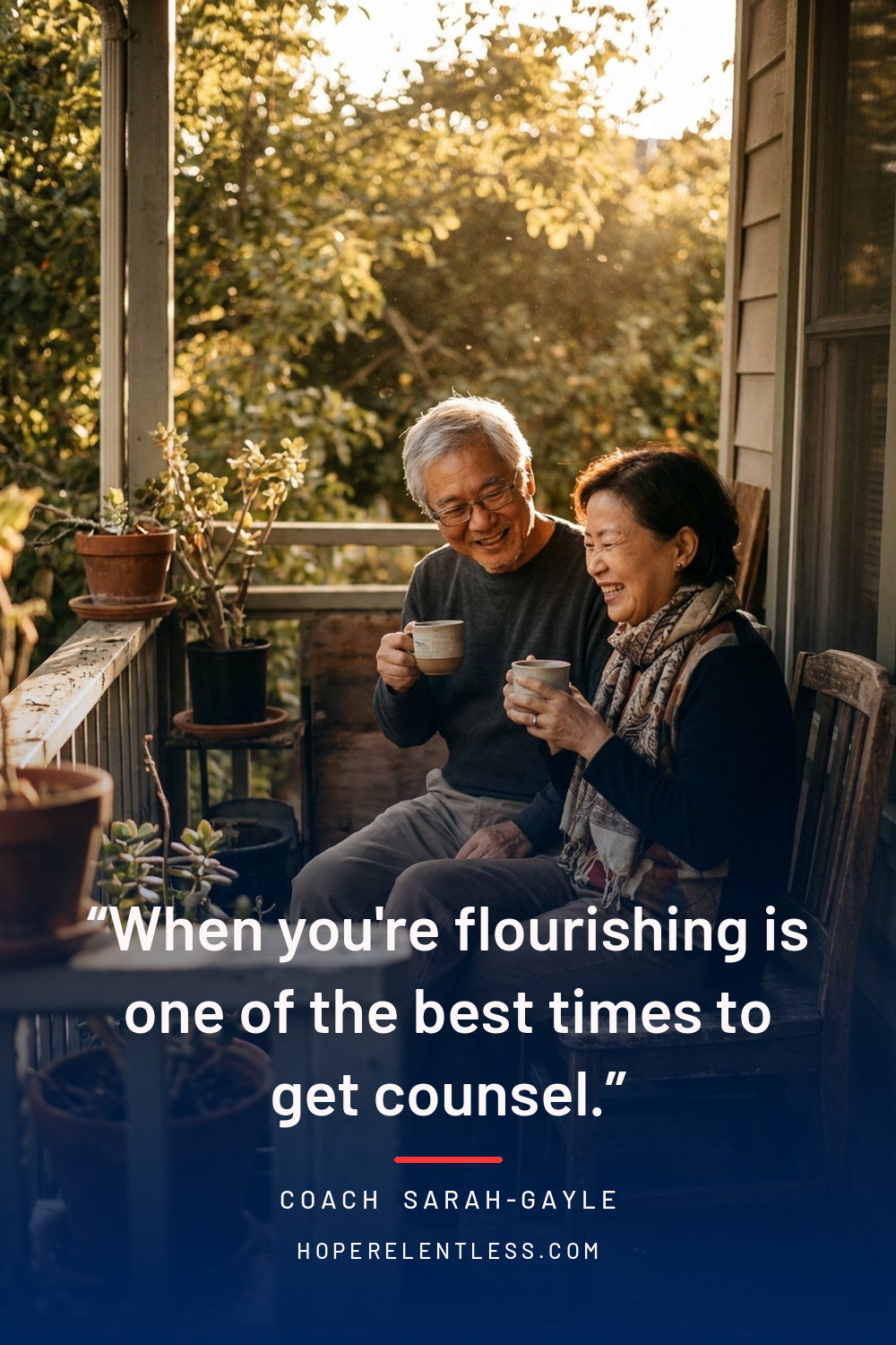 Older couple sharing tea on a porch with the quote when you're flourishing is one of the best times to get counsel