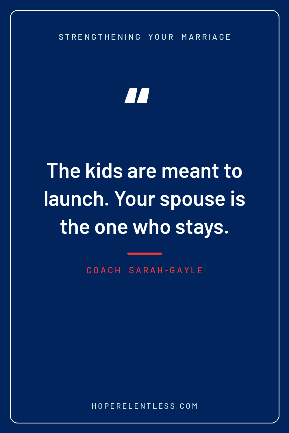 Quote graphic: The kids are meant to launch. Your spouse is the one who stays.