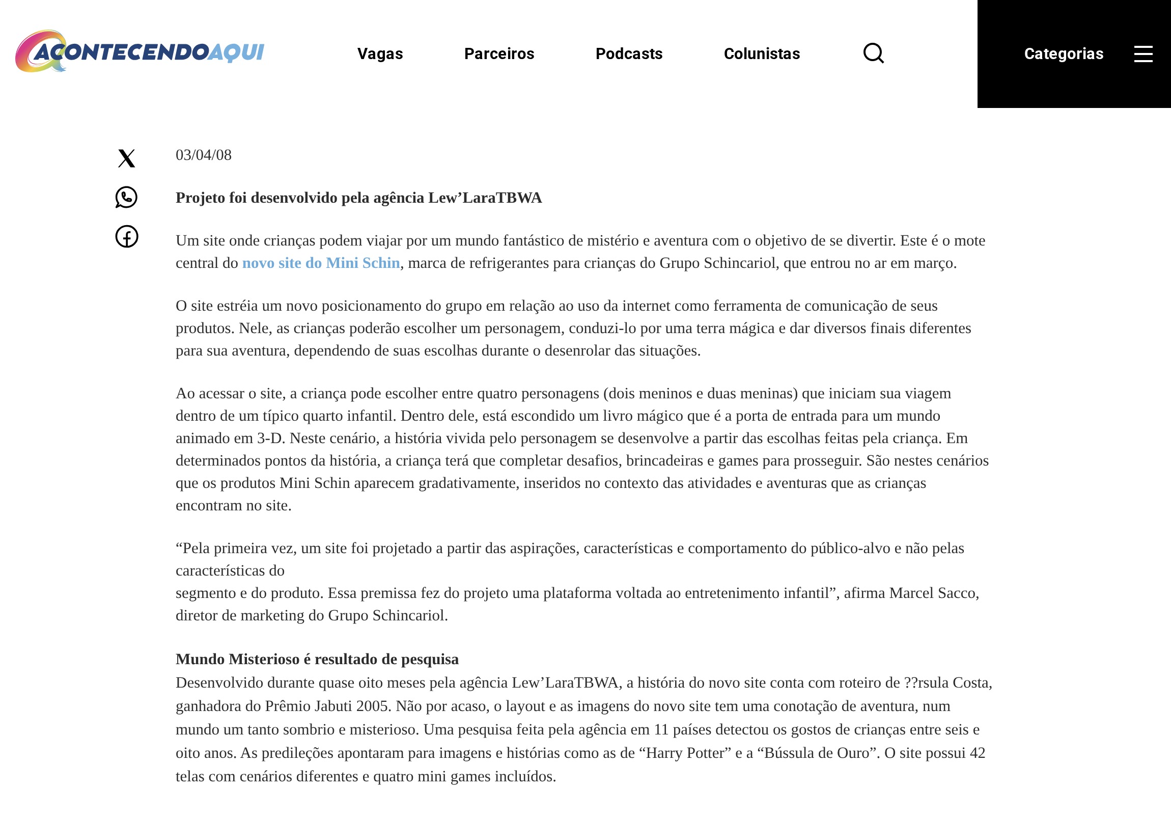 Captura do portal de publicidade AcontecendoAqui, com nota datada de “03/04/08” sobre o novo site do Mini Schin, marca de refrigerantes do Grupo Schincariol. A linha de topo da nota diz “Projeto foi desenvolvido pela agência Lew’LaraTBWA”. Mais abaixo, no intertítulo “Mundo Misterioso é resultado de pesquisa”, o texto diz: “Desenvolvido durante quase oito meses pela agência Lew’LaraTBWA, a história do novo site conta com roteiro de ??rsula Costa, ganhadora do Prêmio Jabuti 2005. Não por acaso, o layout e as imagens do novo site tem uma conotação de aventura, num mundo um tanto sombrio e misterioso. Uma pesquisa feita pela agência em 11 países detectou os gostos de crianças entre seis e oito anos. As predileções apontaram para imagens e histórias como as de Harry Potter e a Bússola de Ouro. O site possui 42 telas com cenários diferentes e quatro mini games incluídos.” O nome da roteirista aparece com o acento quebrado, como “??rsula Costa”. A nota credita a agência e credita o roteiro nominalmente; nenhuma empresa aparece creditada pelo roteiro. Os anúncios da página foram ocultados na captura; nenhuma palavra do texto foi alterada.