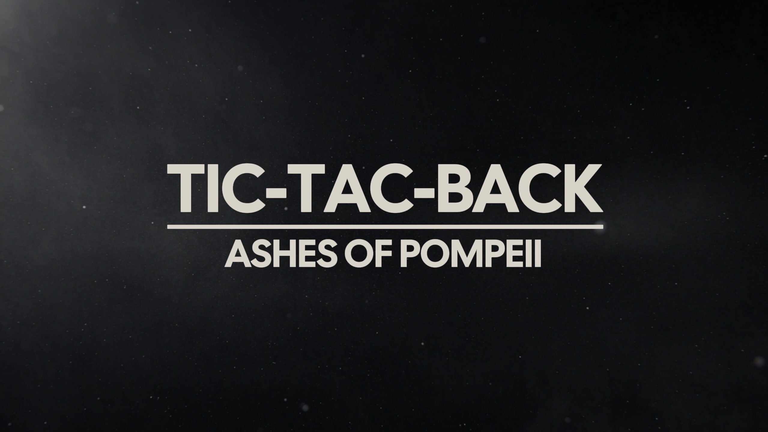 TIC-TAC-BACK — ASHES OF POMPEII